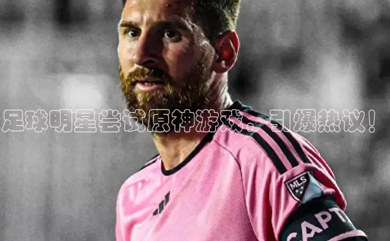 星空体育app在线下载观星盘足球明星尝试原神游戏，引爆热议！