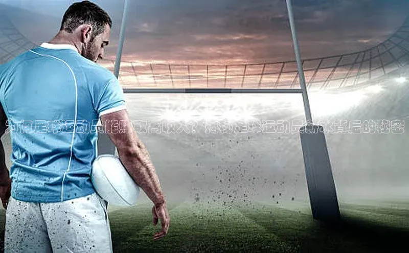 星空体育官网在线遥望科技为何足球运动员能赚取高收入？揭秘足球运动员薪水背后的秘密