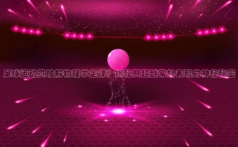 星空体育app最新版本度小满理财足球运动员破解物理学定律？揭秘其超越常规表现的神秘秘密