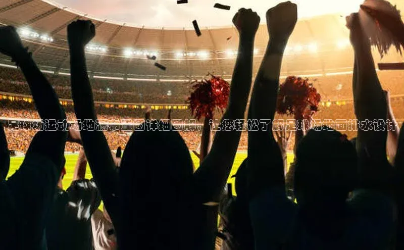 星空体育官网登录手机版百度取证足球场运动场地漏布置图详细图解，让您轻松了解足球场地面排水设计