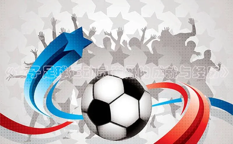 星空体育网页版登录入口同程《女子足球运动员崔丹的成就与经历》