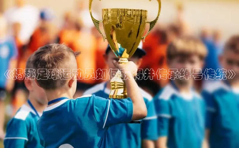 星空体育综合中国官网百度人工翻译《揭秘足球运动员如何获得并传承绰号传统》