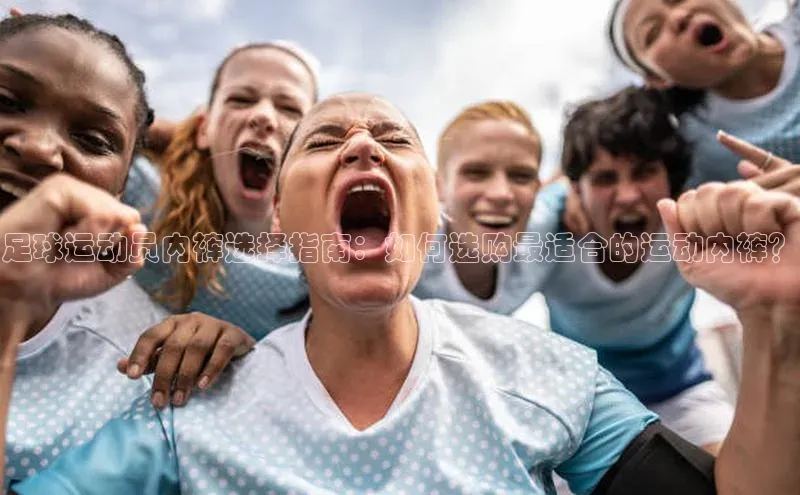 星空体育官方网站百度Apollo足球运动员内裤选择指南：如何选购最适合的运动内裤？