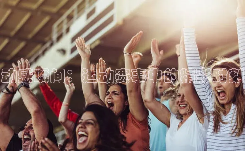 星空体育全站app在线平台诸葛科技动感瞬间：运动赛事中的精彩时刻