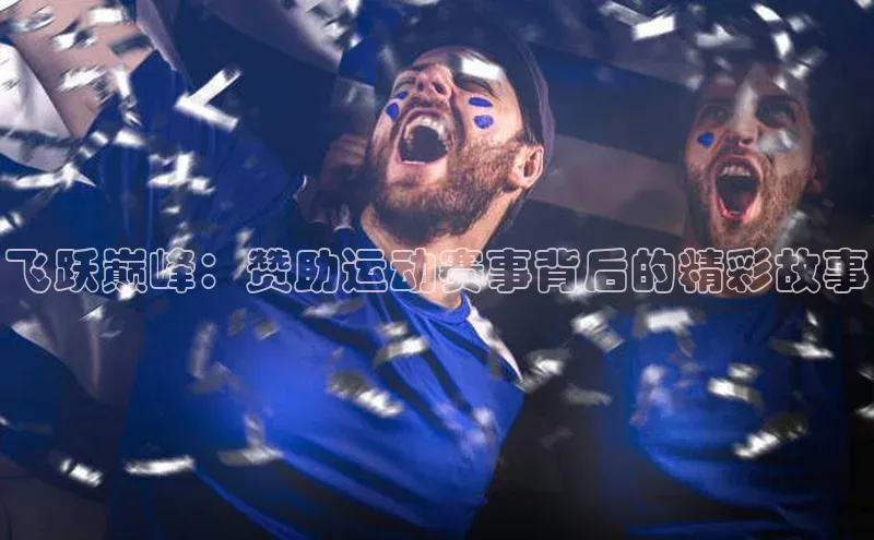 星空综合体育APP下载携程飞跃巅峰：赞助运动赛事背后的精彩故事
