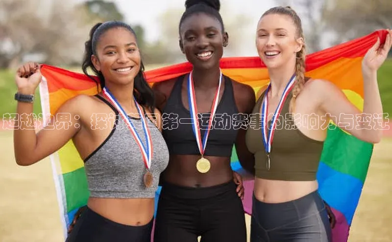 星空体育app下载免费安装百度搜索资源平台超越边界：探讨美国第一运动赛事的影响力与变迁