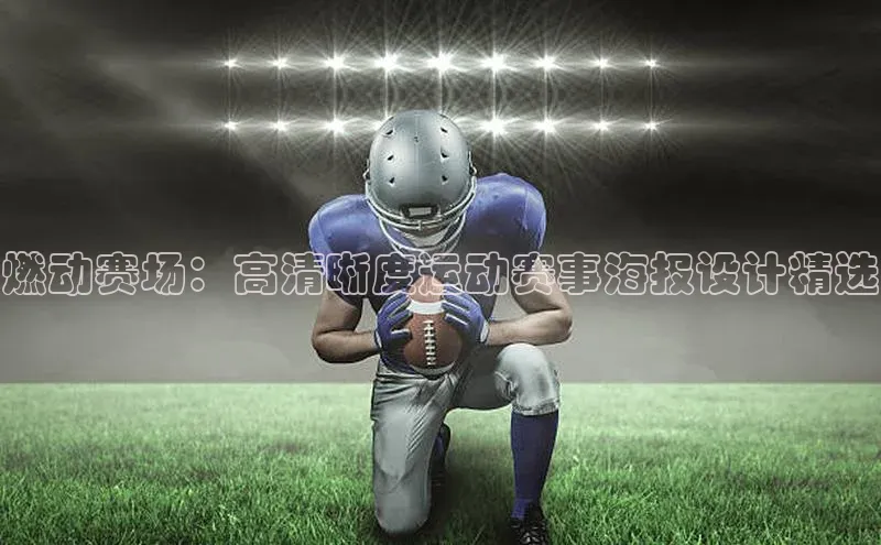 星空综合体育网页版登录百度大脑燃动赛场：高清晰度运动赛事海报设计精选