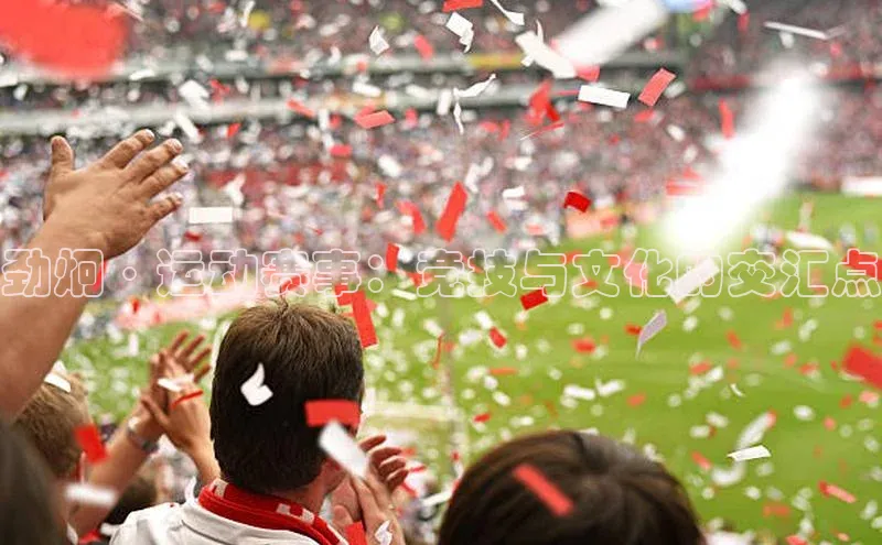 星空体育app官网下载安卓普信公司劲炯·运动赛事：竞技与文化的交汇点