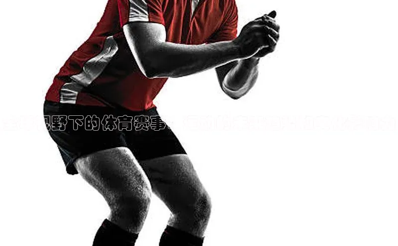 全球视野下的体育赛事：运动的未来趋势和文化影响力