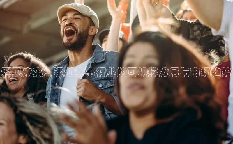 预见未来：运动赛事行业的可持续发展与市场趋势