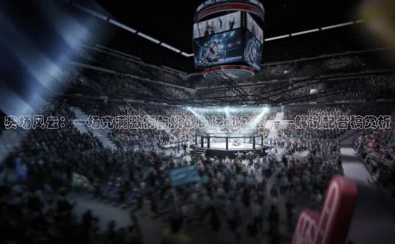 赛场风云：一场充满激情与挑战的运动盛宴——解说配音稿赏析