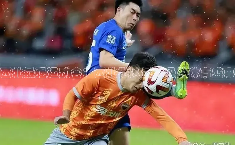 西北最强运动会：西北地区最顶级的体育盛事