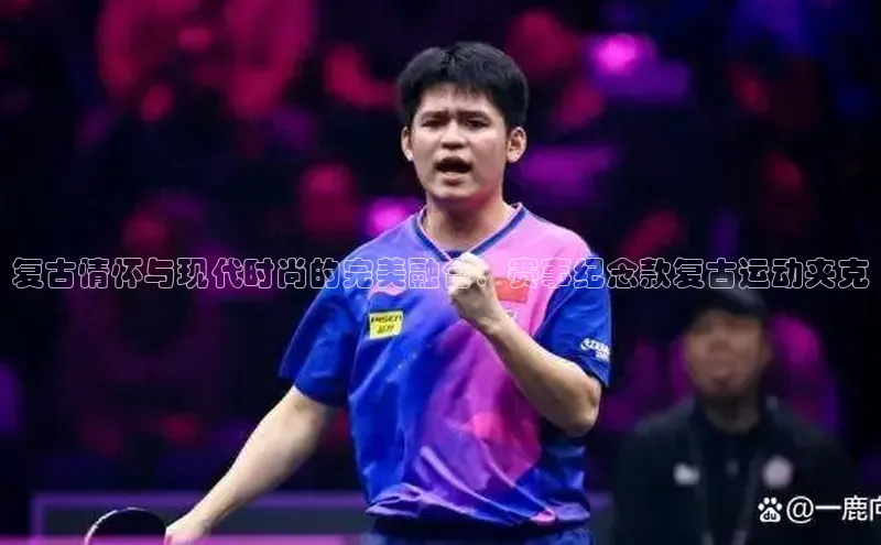 复古情怀与现代时尚的完美融合：赛事纪念款复古运动夹克