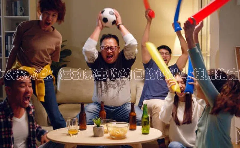 飞跃赛道：运动赛事收纳包的设计与使用指南