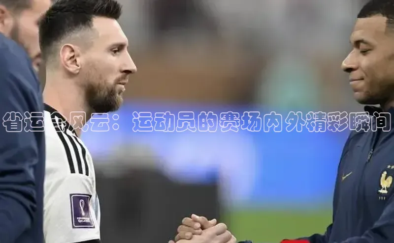 省运会风云：运动员的赛场内外精彩瞬间