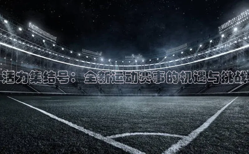 活力集结号：全新运动赛事的机遇与挑战