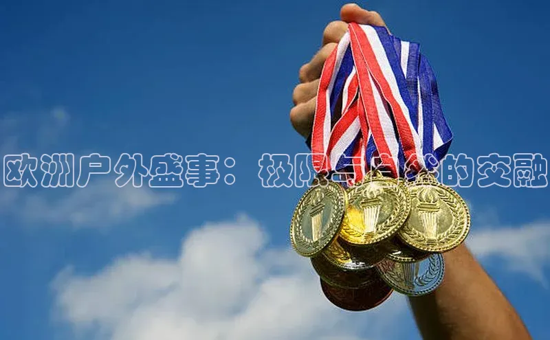 欧洲户外盛事：极限与自然的交融