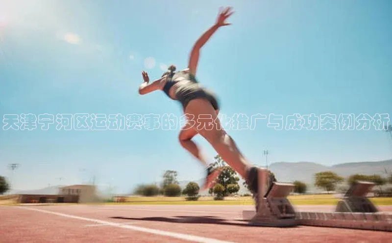 天津宁河区运动赛事的多元化推广与成功案例分析