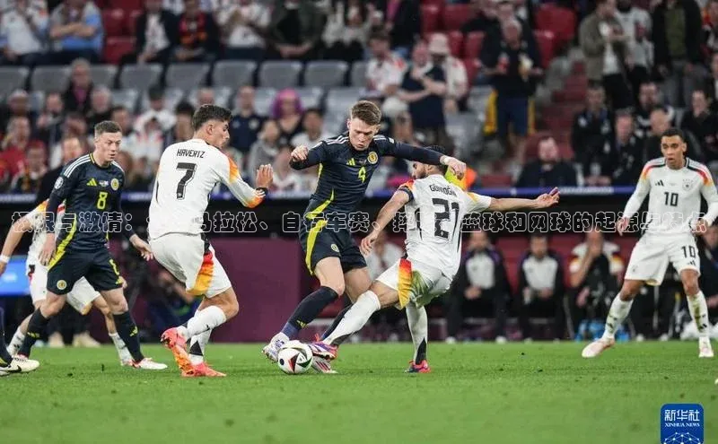 极限与激情：全面马拉松、自行车赛、摔跤、篮球和网球的起源与特点