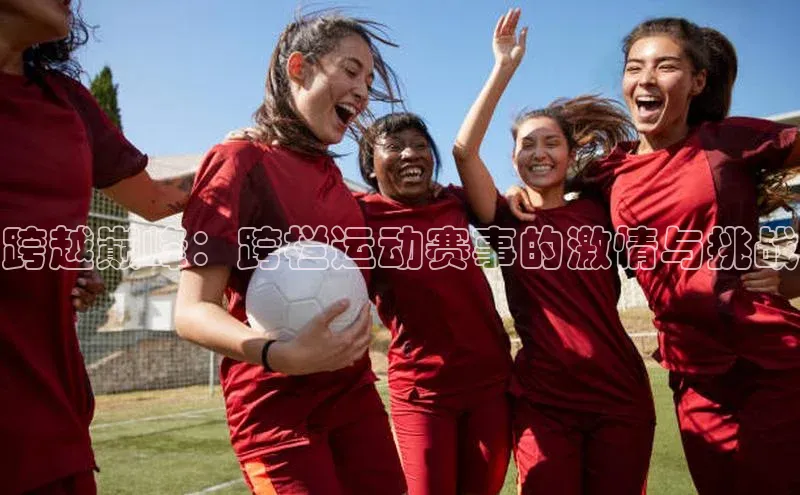 跨越巅峰：跨栏运动赛事的激情与挑战