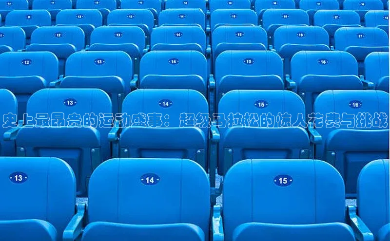 史上最昂贵的运动盛事：超级马拉松的惊人花费与挑战