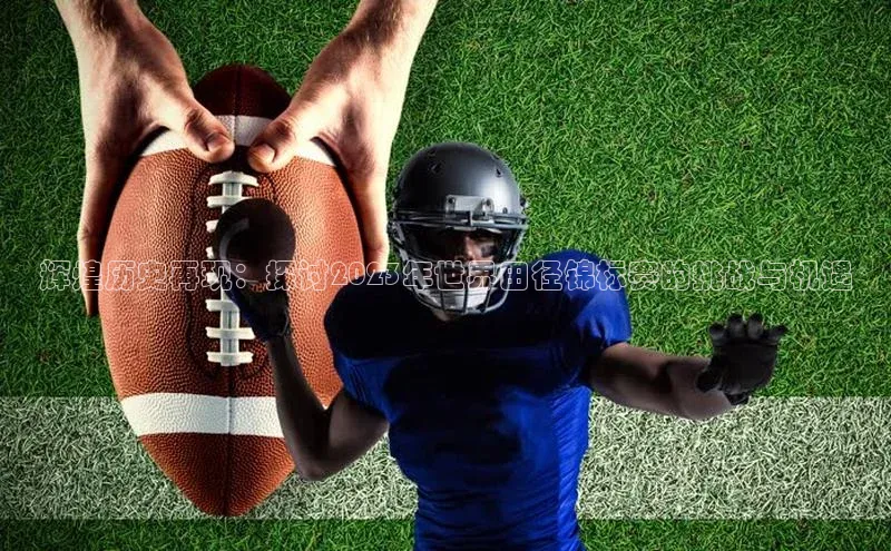 辉煌历史再现：探讨2023年世界田径锦标赛的挑战与机遇