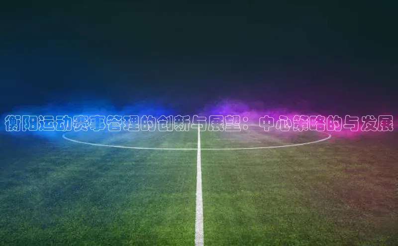 衡阳运动赛事管理的创新与展望：中心策略的与发展