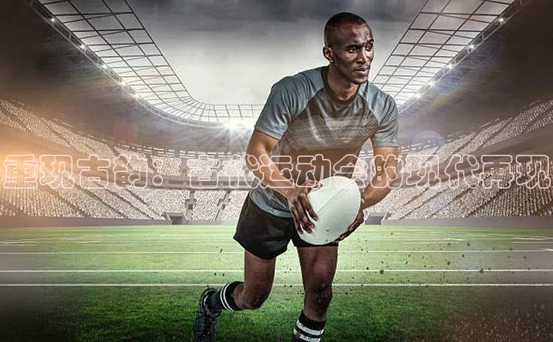 重现古韵：古代运动会的现代再现