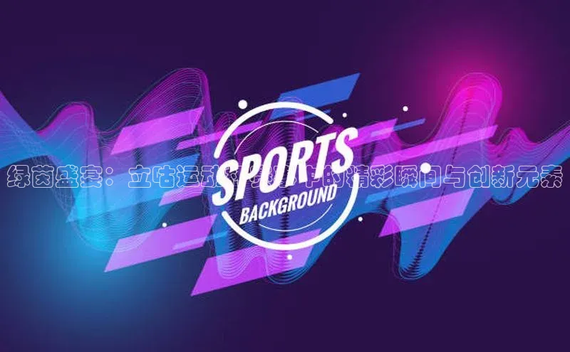 绿茵盛宴：立咕运动杯赛事中的精彩瞬间与创新元素