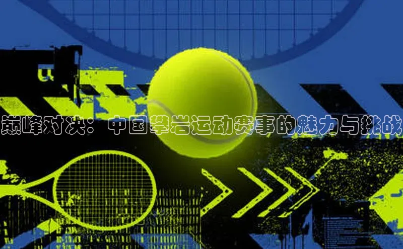 巅峰对决：中国攀岩运动赛事的魅力与挑战