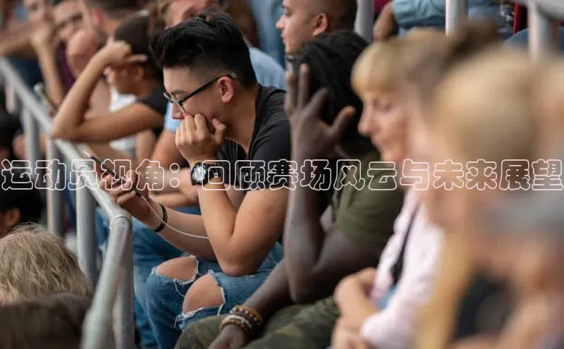 运动员视角：回顾赛场风云与未来展望