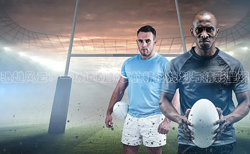 驰越风云：一场运动赛事的精心规划与精彩呈现