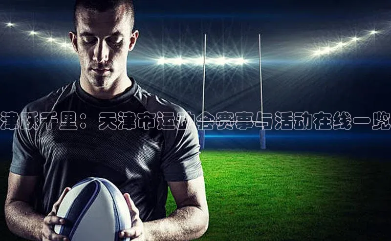 津跃千里：天津市运动会赛事与活动在线一览