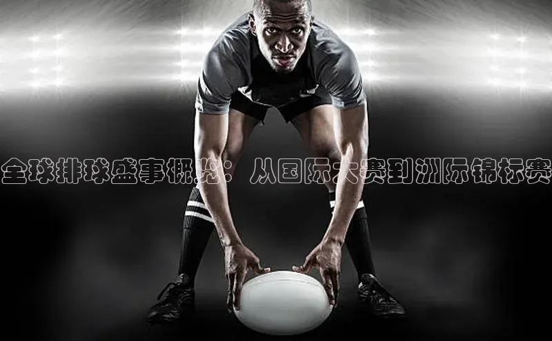 全球排球盛事概览：从国际大赛到洲际锦标赛