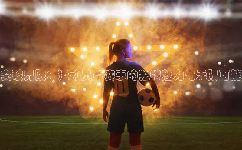 突破界限：运动员型赛事的独特魅力与无限可能