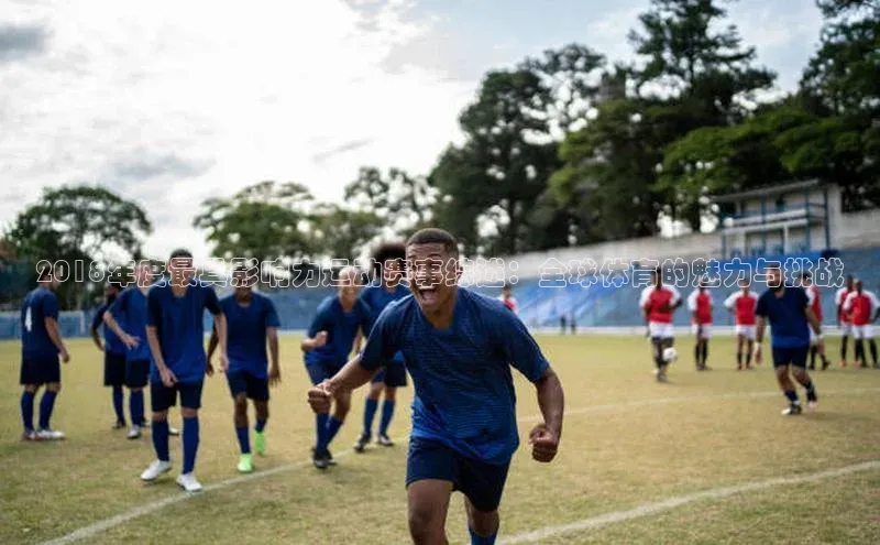 2018年度最具影响力运动赛事综述：全球体育的魅力与挑战