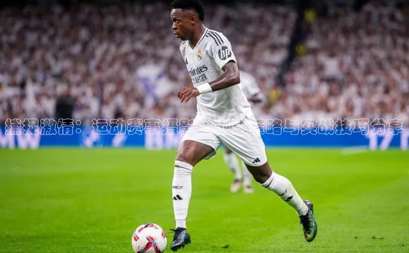 捕捉激情：运动赛事摄影的创意策略与实战技巧分享