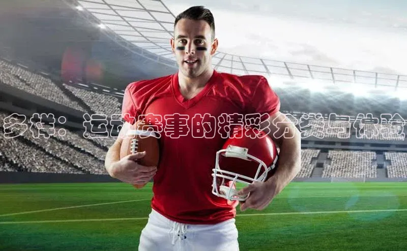 多样：运动赛事的精彩分类与体验