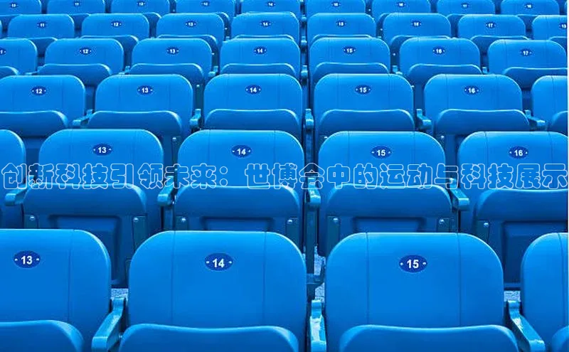 创新科技引领未来：世博会中的运动与科技展示