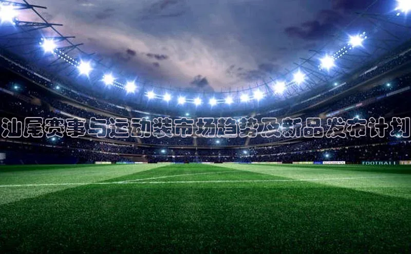 汕尾赛事与运动装市场趋势及新品发布计划