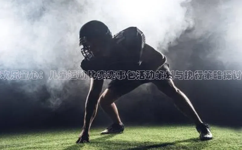欢乐童心：儿童运动比赛赛事包活动策划与执行策略探讨