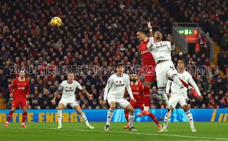 2023重庆国际运动会：激情燃动的体育盛事
