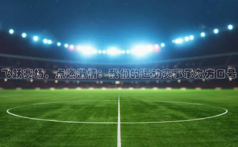 飞跃赛场，点燃激情：我们的运动赛事承办方口号