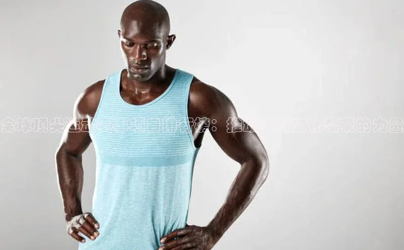 全球顶尖运动赛事项目排行榜：推动体育文化繁荣的力量