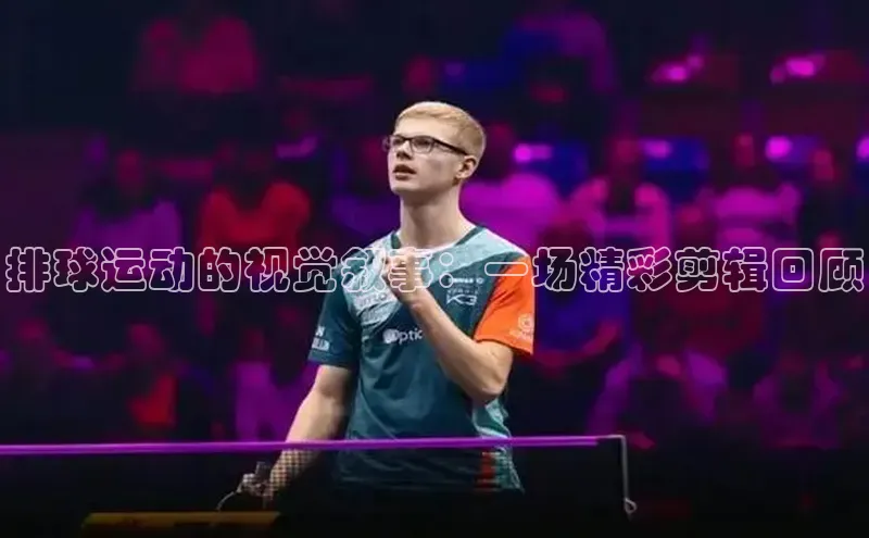 排球运动的视觉叙事：一场精彩剪辑回顾