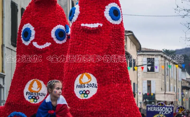 全力运动：<全力运动赛事>的精彩瞬间与卓越体验