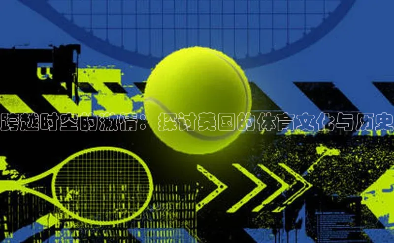 跨越时空的激情：探讨美国的体育文化与历史