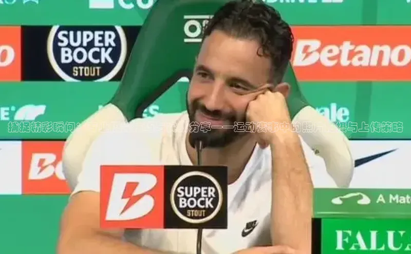 捕捉精彩瞬间：专业摄影技巧与实战分享——运动赛事中的照片拍摄与上传策略