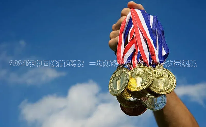2024年中国体育盛事：一场场精彩对决的背后力量源泉