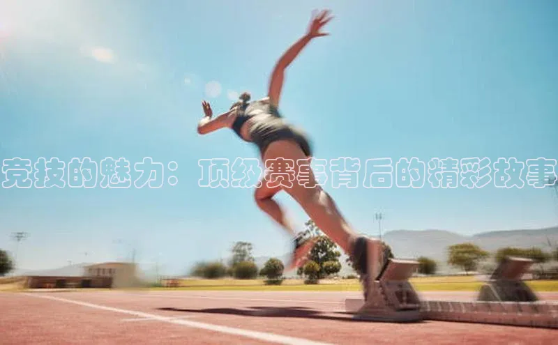 竞技的魅力：顶级赛事背后的精彩故事